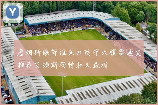 詹姆斯缺阵谁来扛防守大旗雷迪克推荐艾顿斯玛特和文森特