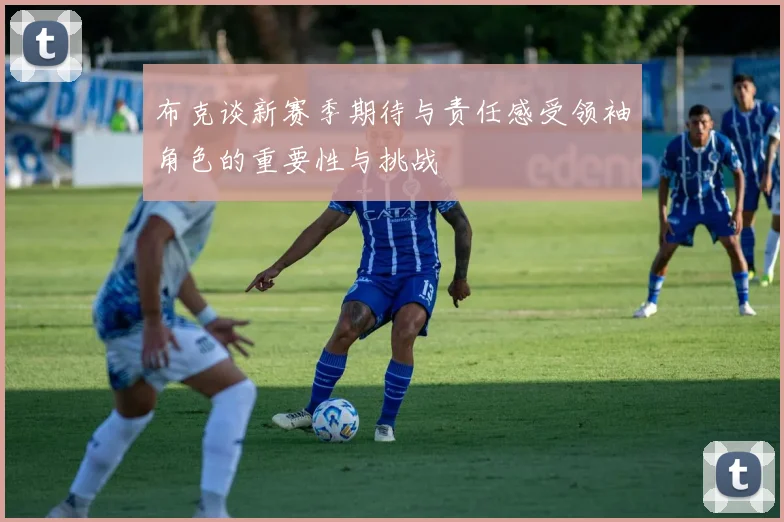 布克谈新赛季期待与责任感受领袖角色的重要性与挑战