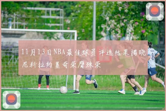 11月13日NBA最佳球员评选结果揭晓尼科拉约基奇荣膺殊荣