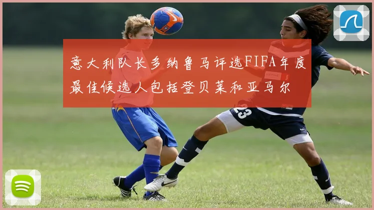 意大利队长多纳鲁马评选FIFA年度最佳候选人包括登贝莱和亚马尔