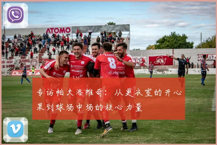 专访帕夫洛维奇：从更衣室的开心果到球场中场的核心力量